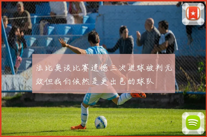 法比奥谈比赛遗憾三次进球被判无效但我们依然是更出色的球队