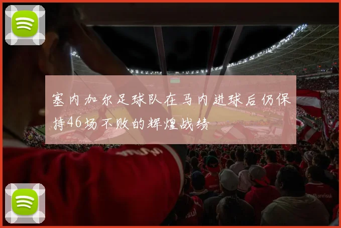 塞内加尔足球队在马内进球后仍保持46场不败的辉煌战绩