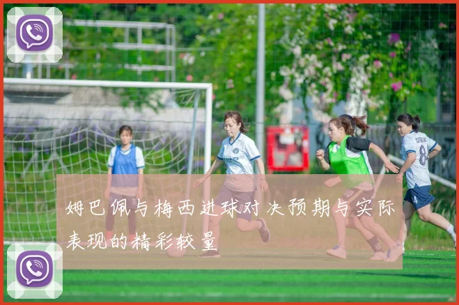 姆巴佩与梅西进球对决预期与实际表现的精彩较量