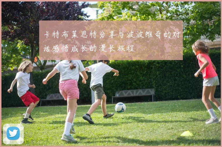 卡特布莱恩特分享与波波维奇的对话感悟成长的漫长旅程